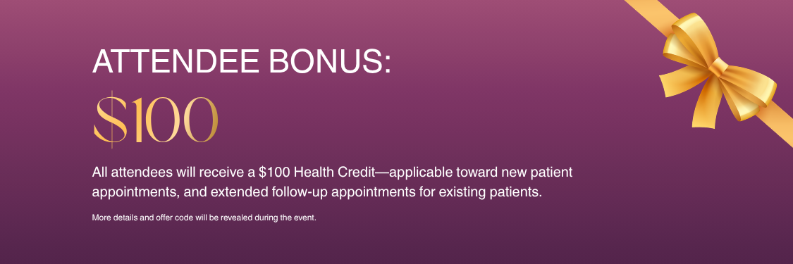 Attendee Bonus All Attendees Will Receive A 100 Health Credit—applicable Toward Initial Consultations For New Patients Or Extended Follow Up Appointments For Existing Patients